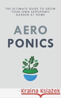 Aeroponics: The Ultimate Guide to Grow your own Aeroponic Garden at Home: Fruit, Vegetable, Herbs. Lara Darling 9781702495127 Independently Published - książka