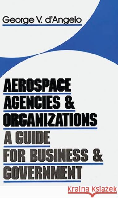 Aerospace Agencies and Organizations: A Guide for Business and Government D'Angelo, George V. 9780899308425 Quorum Books - książka