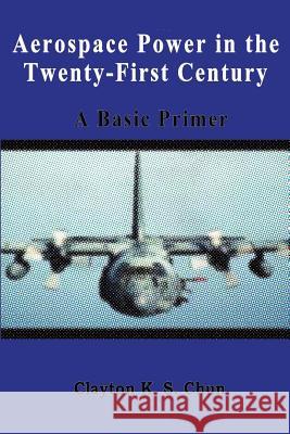 Aerospace Power in the Twenty-First Century - A Basic Primer Clayton Chun 9781478392163 Createspace - książka