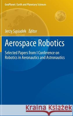 Aerospace Robotics: Selected Papers from I Conference on Robotics in Aeronautics and Astronautics Sąsiadek, Jerzy 9783642340192 Springer - książka