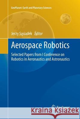 Aerospace Robotics: Selected Papers from I Conference on Robotics in Aeronautics and Astronautics Sąsiadek, Jerzy 9783662520703 Springer - książka