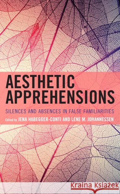 Aesthetic Apprehensions: Silence and Absence in False Familiarities Lene Johannessen Jena Habegger-Conti Aidan Conti 9781793633668 Lexington Books - książka
