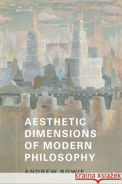 Aesthetic Dimensions of Modern Philosophy Andrew (Professor Emeritus of Philosophy and German, Professor Emeritus of Philosophy and German, Royal Holloway Univers 9780198965008 Oxford University Press - książka