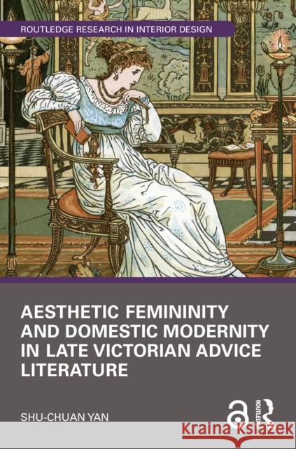 Aesthetic Femininity and Domestic Modernity in Late Victorian Advice Literature Shu-chuan Yan 9781032853215 Routledge - książka