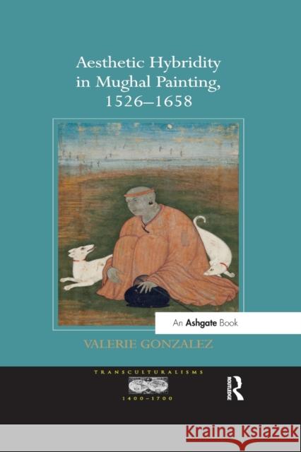 Aesthetic Hybridity in Mughal Painting, 1526 1658 Valerie Gonzalez 9781138564879 Routledge - książka