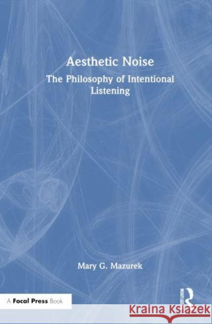 Aesthetic Noise: The Philosophy of Intentional Listening Mary G. Mazurek 9781032597959 Focal Press - książka