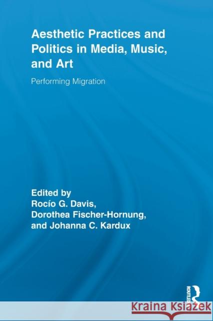 Aesthetic Practices and Politics in Media, Music, and Art: Performing Migration Davis, Rocío G. 9780415835916 Routledge - książka