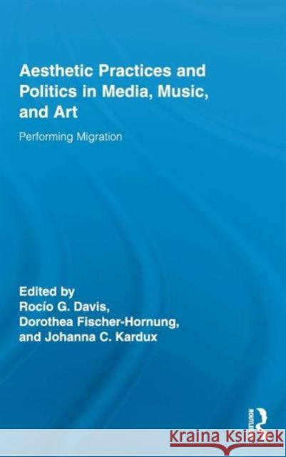 Aesthetic Practices and Politics in Media, Music, and Art: Performing Migration Davis, Rocío G. 9780415882903 Routledge - książka