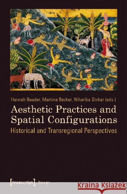 Aesthetic Practices and Spatial Configurations: Historical and Transregional Perspectives Hannah Baader, Martina Becker, Niharika Dinkar 9783837635102 Transcript Verlag - książka