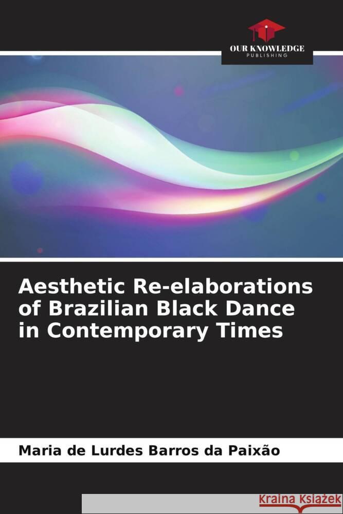Aesthetic Re-elaborations of Brazilian Black Dance in Contemporary Times Barros da Paixão, Maria de Lurdes 9786208274436 Our Knowledge Publishing - książka