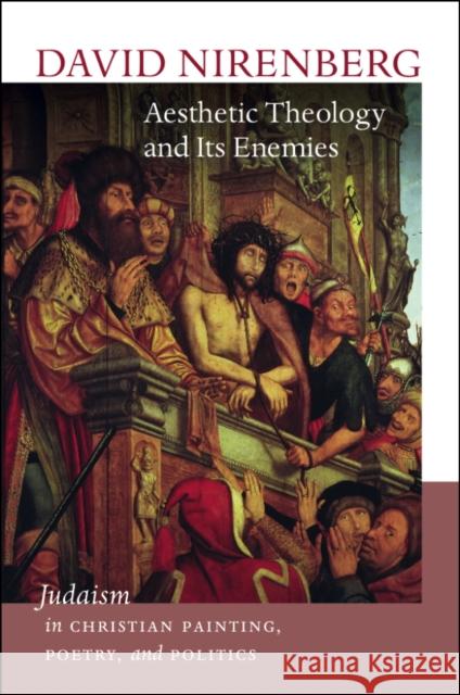 Aesthetic Theology and Its Enemies: Judaism in Christian Painting, Poetry, and Politics David Nirenberg 9781611687781 Brandeis University Press - książka