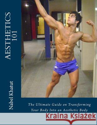 Aesthetics 101: The Ultimate Guide on Transforming Your Body Into an Aesthetic Body Nabel Khatut 9781479179121 Createspace - książka