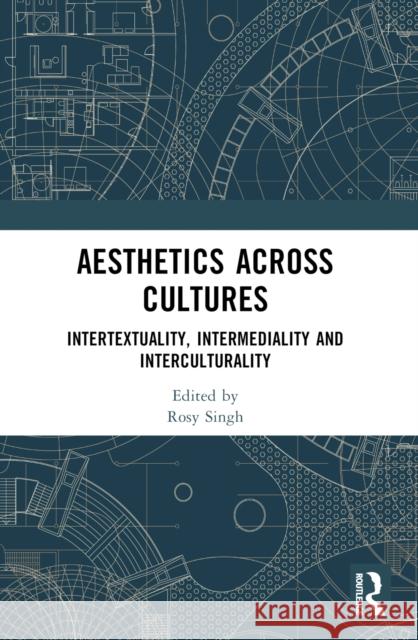 Aesthetics Across Cultures: Intertextuality, Intermediality and Interculturality Rosy Singh 9781032455952 Routledge India - książka
