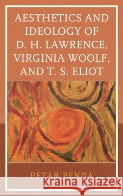 Aesthetics and Ideology of D. H. Lawrence, Virginia Woolf, and T. S. Eliot Petar Penda 9781498528054 Lexington Books - książka