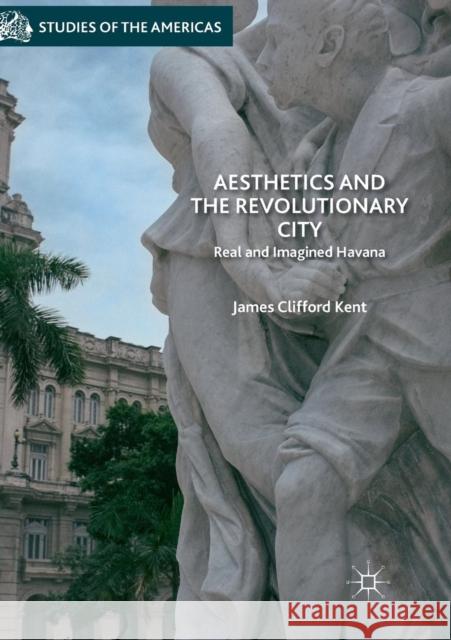 Aesthetics and the Revolutionary City: Real and Imagined Havana Kent, James Clifford 9783030097073 Palgrave MacMillan - książka