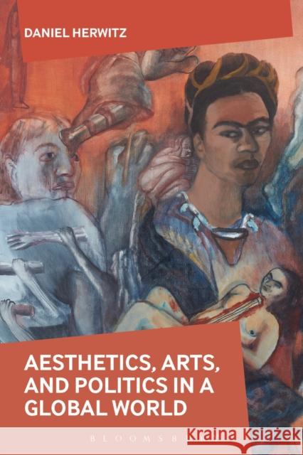 Aesthetics, Arts, and Politics in a Global World Daniel Herwitz   9781350141636 Bloomsbury Academic - książka