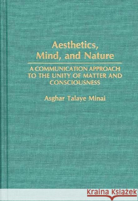 Aesthetics, Mind, and Nature: A Communication Approach to the Unity of Matter and Consciousness Minai, Asghar 9780275942960 Praeger Publishers - książka