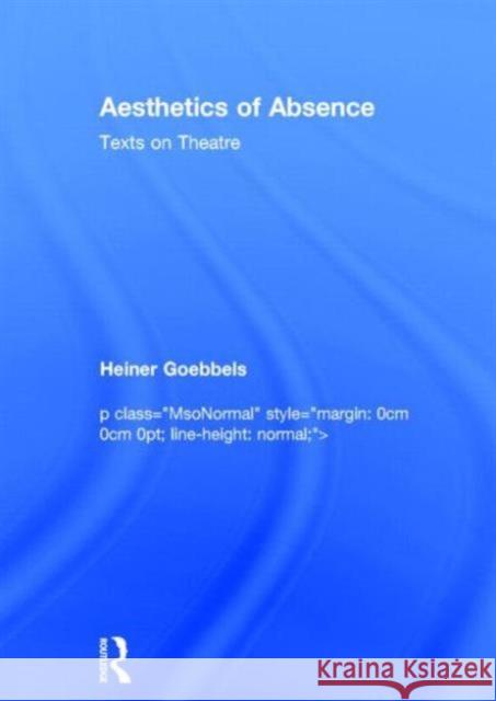 Aesthetics of Absence: Texts on Theatre Goebbels, Heiner 9780415831031 Routledge - książka