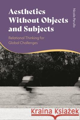 Aesthetics Without Objects and Subjects: Relational Thinking for Global Challenges Nicola Perullo 9781350496958 Bloomsbury Academic - książka