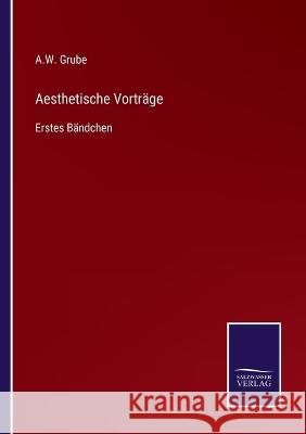 Aesthetische Vorträge: Erstes Bändchen A W Grube 9783752595628 Salzwasser-Verlag - książka