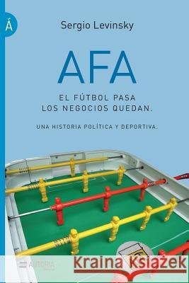 AFA. El fútbol pasa, los negocios quedan: Una historia política y deportiva Levinsky, Sergio 9789874592064 Autoria Editorial - książka