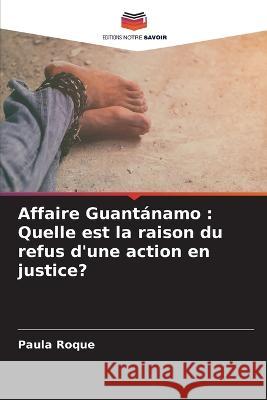 Affaire Guantanamo: Quelle est la raison du refus d'une action en justice? Paula Roque   9786206083399 Editions Notre Savoir - książka