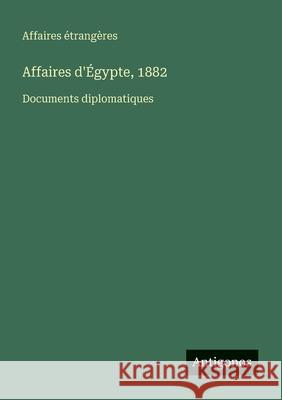 Affaires d'?gypte, 1882: Documents diplomatiques Affaires ?trang?res 9783388788555 Antigonos Verlag - książka