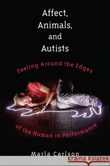 Affect, Animals, and Autists: Feeling Around the Edges of the Human in Performance Marla Carlson 9780472073825 University of Michigan Press - książka