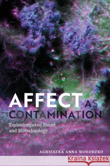 Affect as Contamination: Embodiment in Bioart and Biotechnology Agnieszka Wolodzko 9781350333000 Bloomsbury Publishing PLC - książka