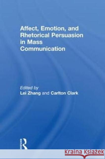 Affect, Emotion, and Rhetorical Persuasion in Mass Communication Lei Zhang Carlton Clark 9780815374381 Routledge - książka