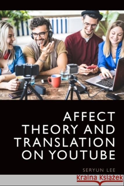 Affect Theory and Translation on YouTube Seryun (Research Professor, Hankuk University of Foreign Studies (South Korea)) Lee 9781399502450 Edinburgh University Press - książka