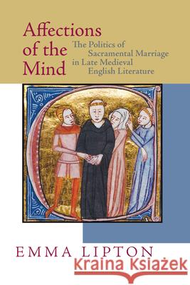 Affections of the Mind: The Politics of Sacramental Marriage in Late Medieval English Literature Emma Lipton 9780268204044 University of Notre Dame Press - książka