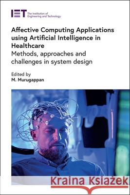 Affective Computing Applications Using Artificial Intelligence in Healthcare: Methods, Approaches and Challenges in System Design M. Murugappan 9781839537318 Institution of Engineering & Technology - książka