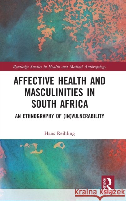Affective Health and Masculinities in South Africa: An Ethnography of (In)Vulnerability Hans Reihling 9780367348816 Routledge - książka