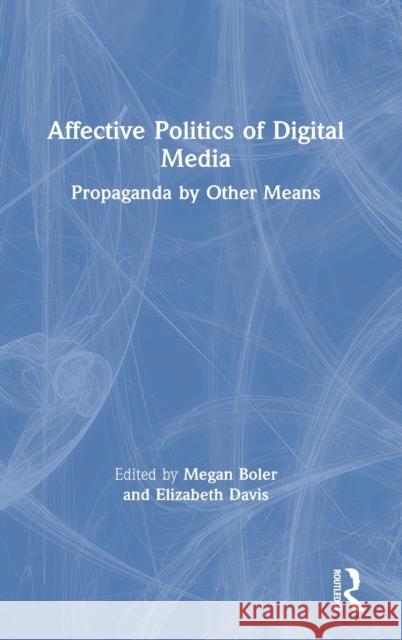 Affective Politics of Digital Media: Propaganda by Other Means Megan Boler Elizabeth Davis 9780367510640 Routledge - książka