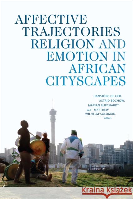 Affective Trajectories: Religion and Emotion in African Cityscapes Hansjorg Dilger Astrid Bochow Matthew Wilhelm-Solomon 9781478005490 Duke University Press - książka