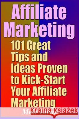 Affiliate Marketing: 101 Great Tips and Ideas Proven to Kick-Start Your Affiliate Marketing Meir Liraz 9781698298399 Independently Published - książka
