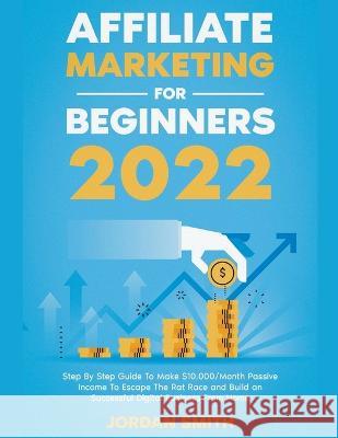 Affiliate Marketing 2023 Step By Step Guide To Make $10,000/Month Passive Income To Escape The Rat Race and Build an Successful Digital Business From Home Jordan Smith 9798201982881 Jordan Smith - książka