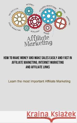 Affiliate Marketing: How To Make Money And Make Sales Easily And Fast In Affiliate Marketing, Internet Marketing And Affiliate Links (Learn Wagner, Sebastian 9781837870196 Timothy Toliver - książka