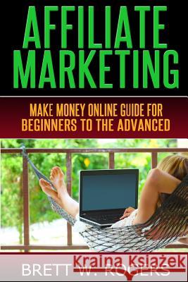 Affiliate Marketing: Make Money Online Guide for Beginners to the Advanced Brett W. Rogers 9781496179159 Createspace - książka