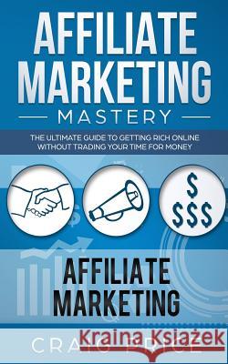 Affiliate Marketing Mastery: The Ultimate Guide to Getting Rich Online Without Trading Your Time for Money Craig Price 9781726811576 Independently Published - książka