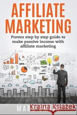 Affiliate Marketing: Proven Step By Step Guide To Make Passive Income With Affiliate Marketing Mark Smith 9781951103705 Guy Saloniki - książka