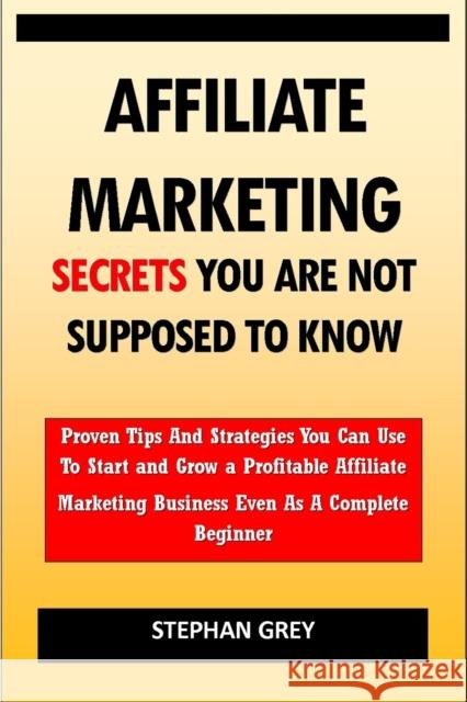 Affiliate Marketing Secrets You Are Not Supposed to Know: Proven Tips and Strategies You Can Use To Grow a Profitable Affiliate Marketing Business Eve Grey, Stephan 9798418609854 Independently published - książka