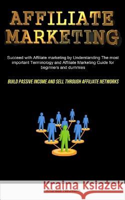 Affiliate Marketing: Succeed With Affiliate Marketing By Understanding The Most Important Terminology And Affiliate Marketing Guide For Beg Neumann, Andreas 9781837870219 Timothy Toliver - książka
