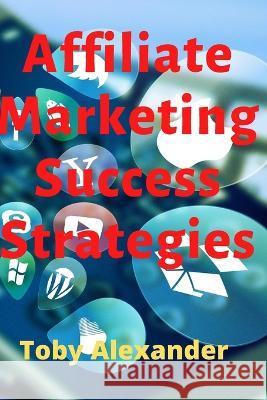Affiliate Marketing Success Strategies Toby Alexander 9798847950312 Independently Published - książka