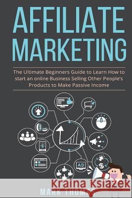 Affiliate Marketing: The Ultimate Beginners Guide to Learn How to start an onlin Thomas, Mark 9781542965750 Createspace Independent Publishing Platform - książka