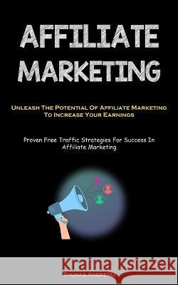 Affiliate Marketing: Unleash The Potential Of Affiliate Marketing To Increase Your Earnings (Proven Free Traffic Strategies For Success In Affiliate Marketing) Thomas Andreoli   9781837874620 Jenson Butlers - książka