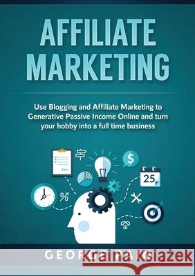 Affiliate Marketing: Use Blogging and Affiliate Marketing to Generative Passive Income Online and turn your hobby into a full time business George Pain   9781922300386 George Pain - książka