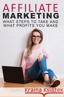 Affiliate Marketing: What Steps To Take And What Profits You Make Harrisson, Samuel 9781979574044 Createspace Independent Publishing Platform - książka