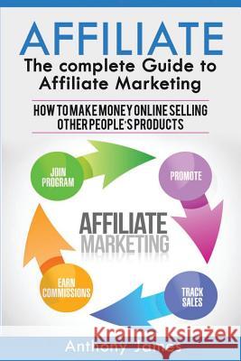 Affiliate: The Complete Guide to Affiliate Marketing (How to Make Money Online Selling Other People's Products) Anthony James 9781548895686 Createspace Independent Publishing Platform - książka